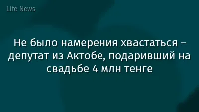 Не было намерения хвастаться – депутат из Актобе, подаривший на свадьбе 4 млн тенге