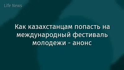 Как казахстанцам попасть на международный фестиваль молодежи - анонс