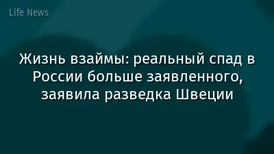 Жизнь взаймы: реальный спад в России больше заявленного, заявила разведка Швеции