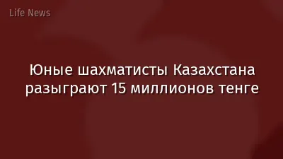 Юные шахматисты Казахстана разыграют 15 миллионов тенге