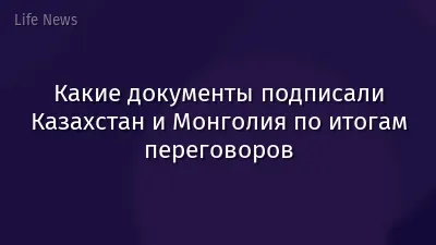 Какие документы подписали Казахстан и Монголия по итогам переговоров