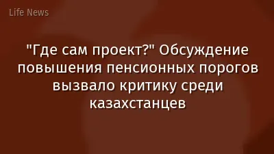 "Где сам проект?" Обсуждение повышения пенсионных порогов вызвало критику среди казахстанцев