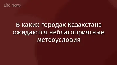 В каких городах Казахстана ожидаются неблагоприятные метеоусловия