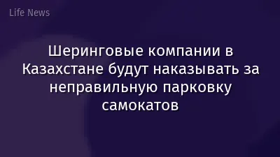 Шеринговые компании в Казахстане будут наказывать за неправильную парковку самокатов