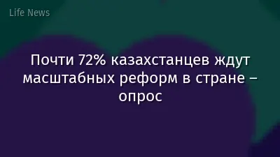 Почти 72% казахстанцев ждут масштабных реформ в стране – опрос