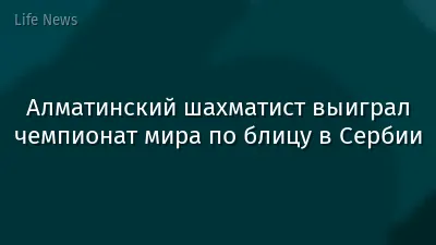 Алматинский шахматист выиграл чемпионат мира по блицу в Сербии