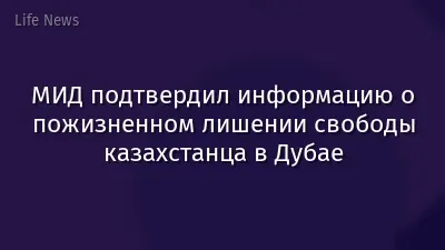 МИД подтвердил информацию о пожизненном лишении свободы казахстанца в Дубае