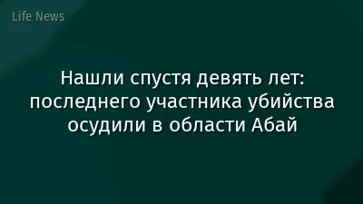 Нашли спустя девять лет: последнего участника убийства осудили в области Абай