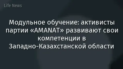 Модульное обучение: активисты партии «AMANAT» развивают свои компетенции в Западно-Казахстанской области