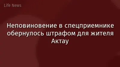 Неповиновение в спецприемнике обернулось штрафом для жителя Актау