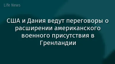 США и Дания ведут переговоры о расширении американского военного присутствия в Гренландии