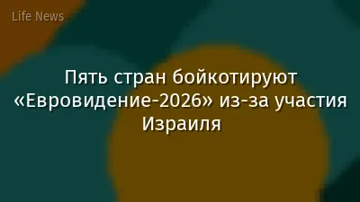 Пять стран бойкотируют «Евровидение-2026» из-за участия Израиля