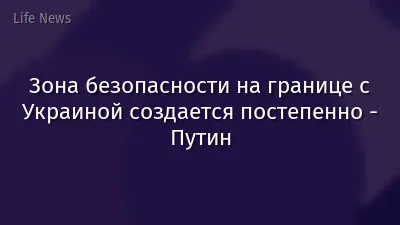 Зона безопасности на границе с Украиной создается постепенно - Путин