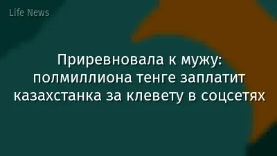 Приревновала к мужу: полмиллиона тенге заплатит казахстанка за клевету в соцсетях