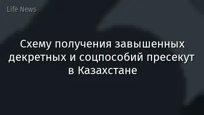 Схему получения завышенных декретных и соцпособий пресекут в Казахстане