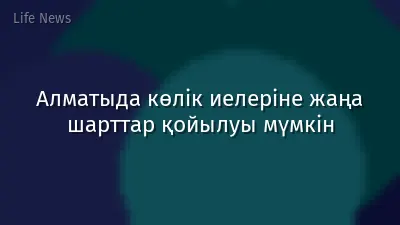 Алматыда көлік иелеріне жаңа шарттар қойылуы мүмкін