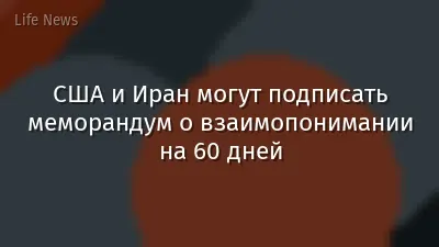 США и Иран могут подписать меморандум о взаимопонимании на 60 дней
