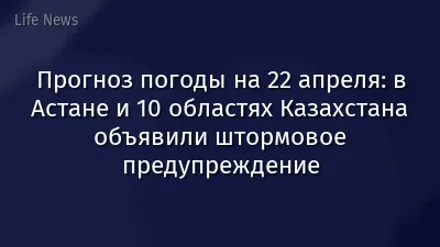 Прогноз погоды на 22 апреля: в Астане и 10 областях Казахстана объявили штормовое предупреждение