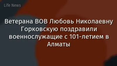Ветерана ВОВ Любовь Николаевну Горковскую поздравили военнослужащие с 101-летием в Алматы
