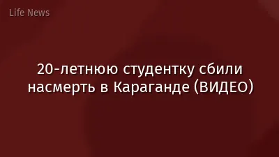 20-летнюю студентку сбили насмерть в Караганде (ВИДЕО)