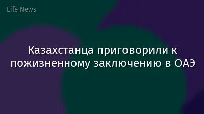 Казахстанца приговорили к пожизненному заключению в ОАЭ