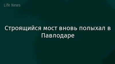 Строящийся мост вновь полыхал в Павлодаре