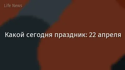 Какой сегодня праздник: 22 апреля