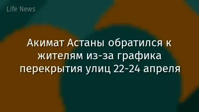Акимат Астаны обратился к жителям из-за графика перекрытия улиц 22-24 апреля