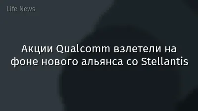 Акции Qualcomm взлетели на фоне нового альянса со Stellantis