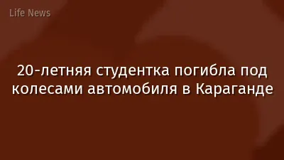 20-летняя студентка погибла под колесами автомобиля в Караганде