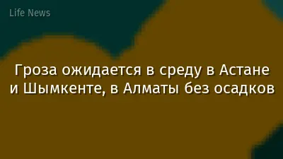 Гроза ожидается в среду в Астане и Шымкенте, в Алматы без осадков