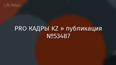 PRO КАДРЫ KZ » публикация №53487
