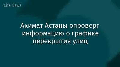 Акимат Астаны опроверг информацию о графике перекрытия улиц