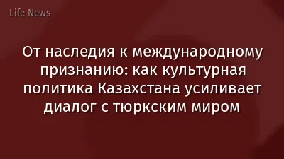 От наследия к международному признанию: как культурная политика Казахстана усиливает диалог с тюркским миром