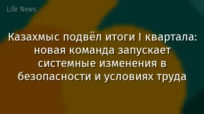 Казахмыс подвёл итоги I квартала: новая команда запускает системные изменения в безопасности и условиях труда