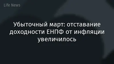 Убыточный март: отставание доходности ЕНПФ от инфляции увеличилось