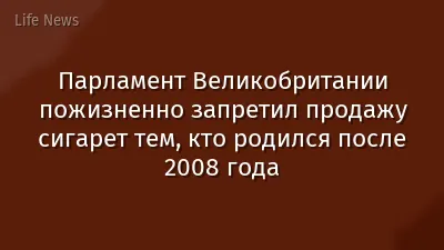 Парламент Великобритании пожизненно запретил продажу сигарет тем, кто родился после 2008 года