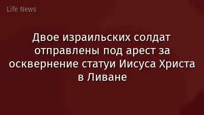 Двое израильских солдат отправлены под арест за осквернение статуи Иисуса Христа в Ливане