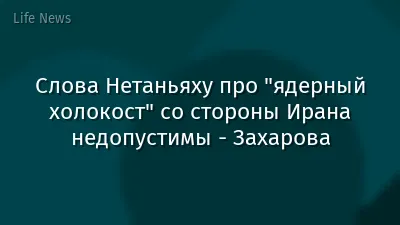 Слова Нетаньяху про "ядерный холокост" со стороны Ирана недопустимы - Захарова