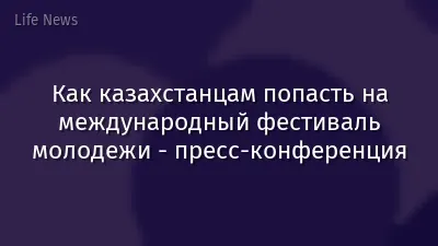 Как казахстанцам попасть на международный фестиваль молодежи - пресс-конференция