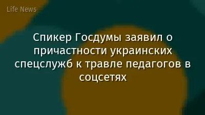 Спикер Госдумы заявил о причастности украинских спецслужб к травле педагогов в соцсетях