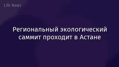 Региональный экологический саммит проходит в Астане