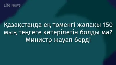 Қазақстанда ең төменгі жалақы 150 мың теңгеге көтерілетін болды ма? Министр жауап берді