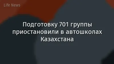 Подготовку 701 группы приостановили в автошколах Казахстана