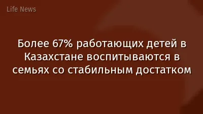 Более 67% работающих детей в Казахстане воспитываются в семьях со стабильным достатком