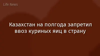 Казахстан на полгода запретил ввоз куриных яиц в страну