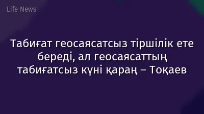 Табиғат геосаясатсыз тіршілік ете береді, ал геосаясаттың табиғатсыз күні қараң – Тоқаев