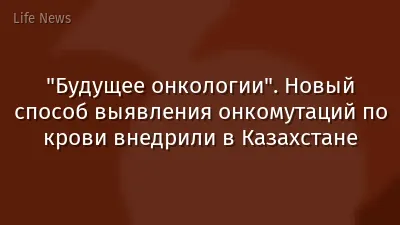 "Будущее онкологии". Новый способ выявления онкомутаций по крови внедрили в Казахстане