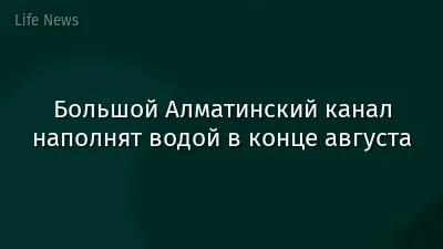 Большой Алматинский канал наполнят водой в конце августа