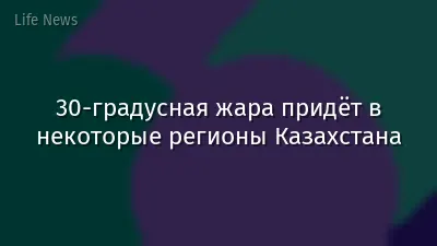 30-градусная жара придёт в некоторые регионы Казахстана